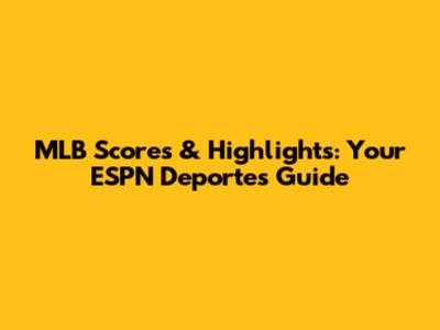 MLB Scores & Highlights: Your ESPN Deportes Guide