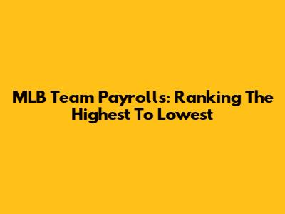 MLB Team Payrolls: Ranking The Highest To Lowest