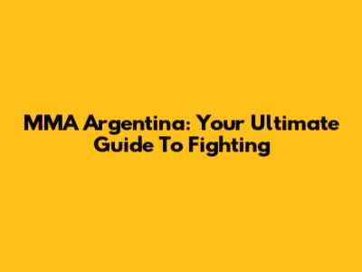 MMA Argentina: Your Ultimate Guide To Fighting