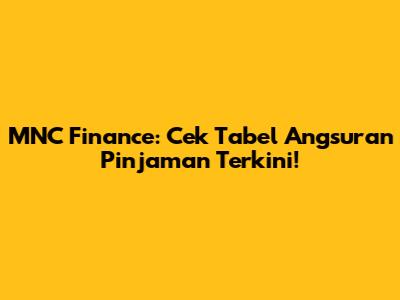 MNC Finance: Cek Tabel Angsuran Pinjaman Terkini!
