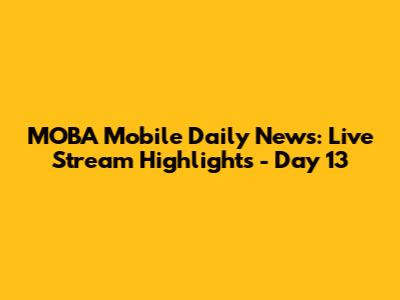 MOBA Mobile Daily News: Live Stream Highlights - Day 13