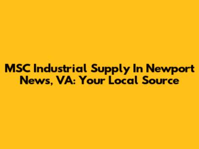 MSC Industrial Supply In Newport News, VA: Your Local Source