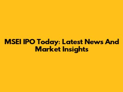 MSEI IPO Today: Latest News And Market Insights
