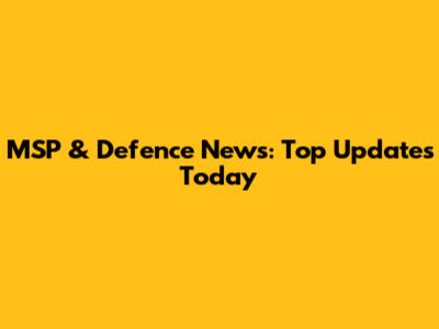 MSP & Defence News: Top Updates Today
