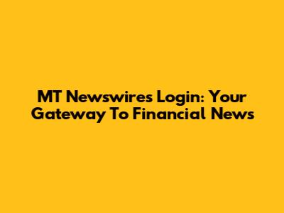MT Newswires Login: Your Gateway To Financial News