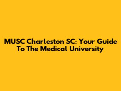 MUSC Charleston SC: Your Guide To The Medical University
