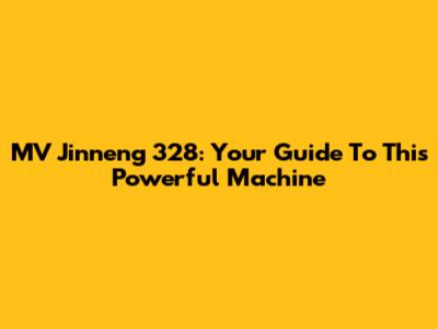 MV Jinneng 328: Your Guide To This Powerful Machine