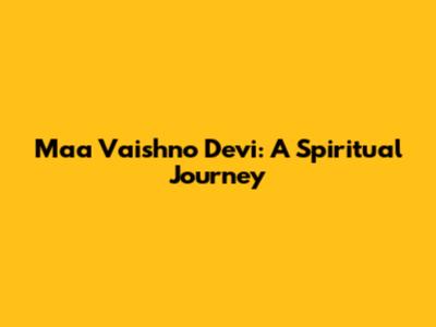 Maa Vaishno Devi: A Spiritual Journey