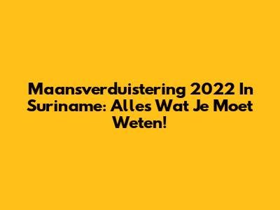 Maansverduistering 2022 In Suriname: Alles Wat Je Moet Weten!