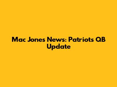 Mac Jones News: Patriots QB Update