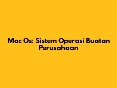 Mac Os: Sistem Operasi Buatan Perusahaan