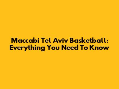 Maccabi Tel Aviv Basketball: Everything You Need To Know