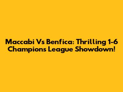 Maccabi Vs Benfica: Thrilling 1-6 Champions League Showdown!