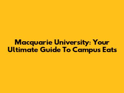 Macquarie University: Your Ultimate Guide To Campus Eats
