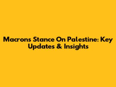 Macron's Stance On Palestine: Key Updates & Insights
