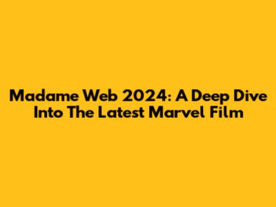 Madame Web 2024: A Deep Dive Into The Latest Marvel Film
