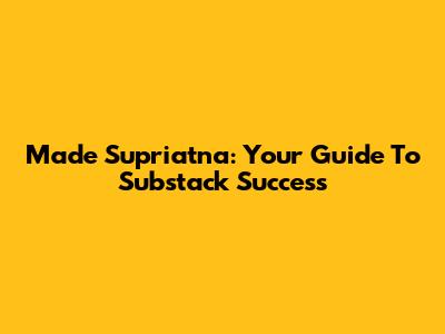 Made Supriatna: Your Guide To Substack Success