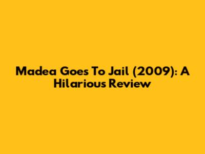 Madea Goes To Jail (2009): A Hilarious Review