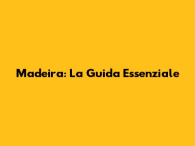 Madeira: La Guida Essenziale