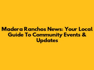 Madera Ranchos News: Your Local Guide To Community Events & Updates