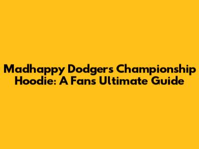 Madhappy Dodgers Championship Hoodie: A Fan's Ultimate Guide