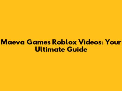 Maeva Games Roblox Videos: Your Ultimate Guide