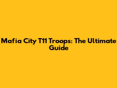 Mafia City T11 Troops: The Ultimate Guide