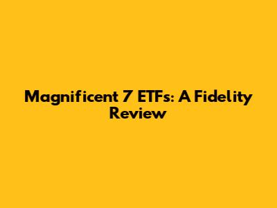 Magnificent 7 ETFs: A Fidelity Review