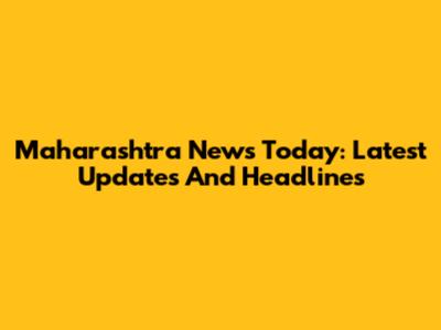 Maharashtra News Today: Latest Updates And Headlines