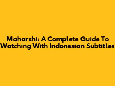 Maharshi: A Complete Guide To Watching With Indonesian Subtitles
