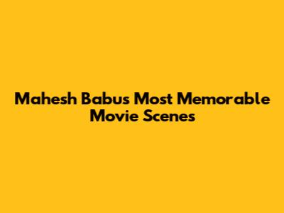 Mahesh Babu's Most Memorable Movie Scenes