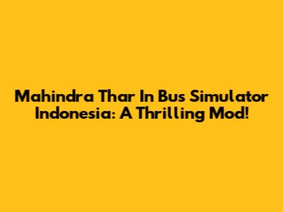 Mahindra Thar In Bus Simulator Indonesia: A Thrilling Mod!
