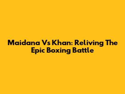 Maidana Vs Khan: Reliving The Epic Boxing Battle