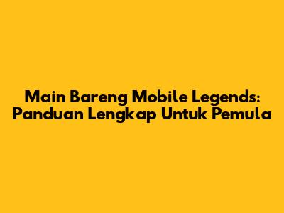 Main Bareng Mobile Legends: Panduan Lengkap Untuk Pemula
