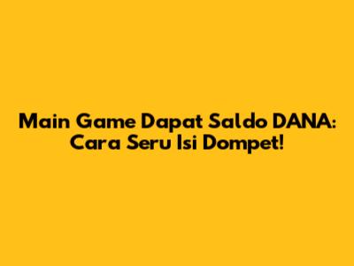 Main Game Dapat Saldo DANA: Cara Seru Isi Dompet!
