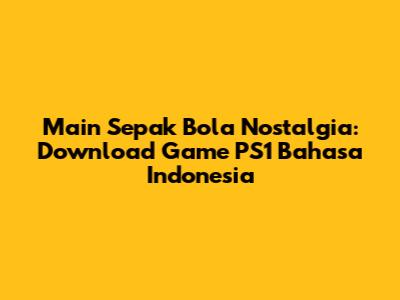 Main Sepak Bola Nostalgia: Download Game PS1 Bahasa Indonesia