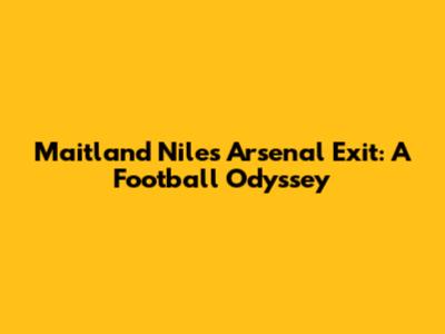 Maitland Niles' Arsenal Exit: A Football Odyssey