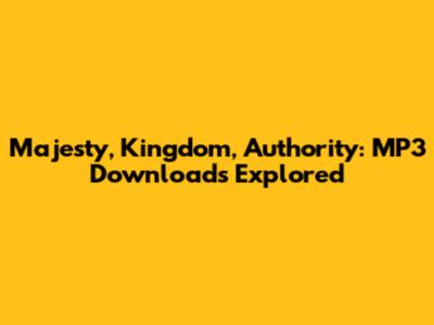 Majesty, Kingdom, Authority: MP3 Downloads Explored