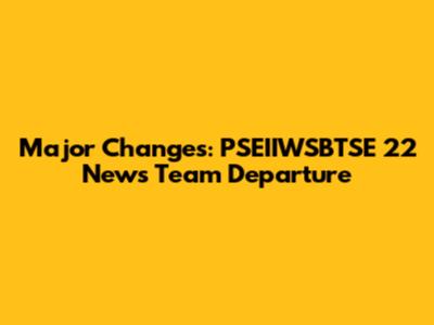 Major Changes: PSEIIWSBTSE 22 News Team Departure