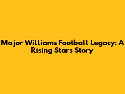 Major Williams' Football Legacy: A Rising Star's Story