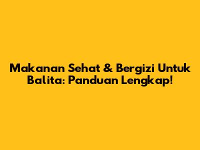 Makanan Sehat & Bergizi Untuk Balita: Panduan Lengkap!