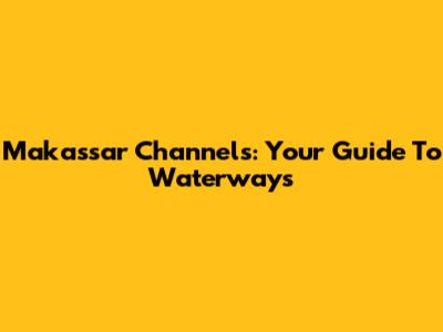 Makassar Channels: Your Guide To Waterways