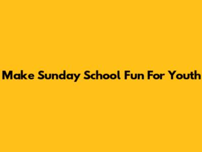 Make Sunday School Fun For Youth