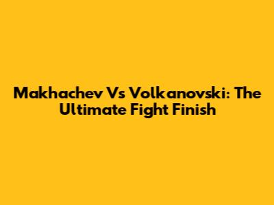 Makhachev Vs Volkanovski: The Ultimate Fight Finish