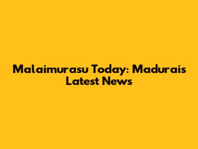 Malaimurasu Today: Madurai's Latest News