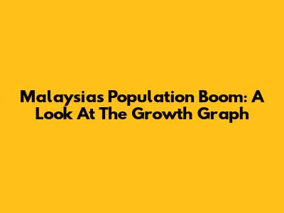 Malaysia's Population Boom: A Look At The Growth Graph