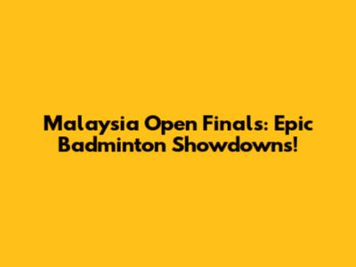 Malaysia Open Finals: Epic Badminton Showdowns!