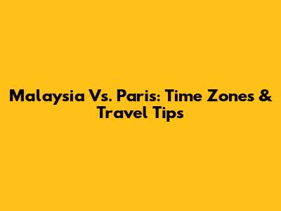 Malaysia Vs. Paris: Time Zones & Travel Tips