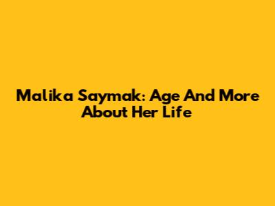 Malika Saymak: Age And More About Her Life