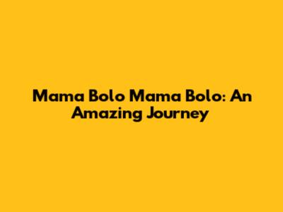 Mama Bolo Mama Bolo: An Amazing Journey